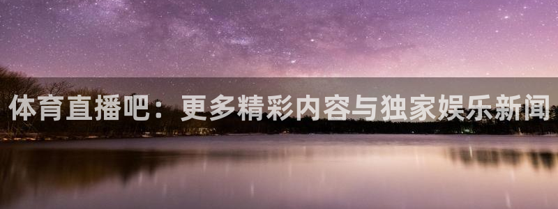 24直播免费足球：体育直播吧：更多精彩内容与独家娱乐新闻